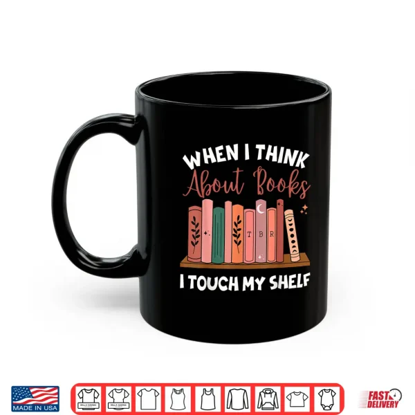 Mug When I Think About Books I Touch My Shelf Bookworm Lovers Shirt