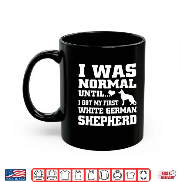 Mug White German Shepherd t shirt I was normal until funny tee