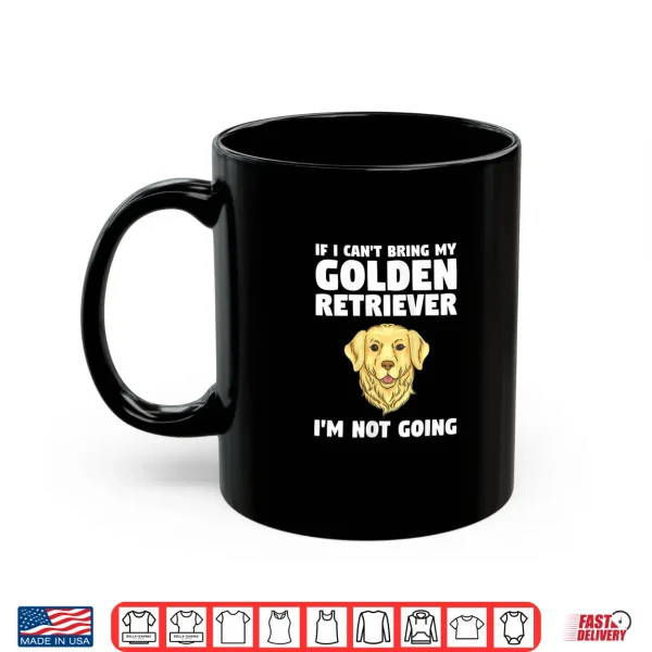 Mug Womens If I Cant Bring My Golden Retriever Im Not Going Shirt