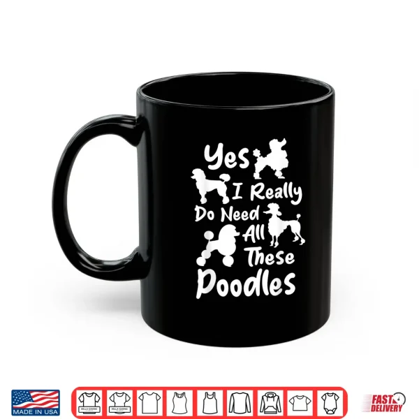Mug Yes I Really Do Need All These Poodles Dog Lover Shirt
