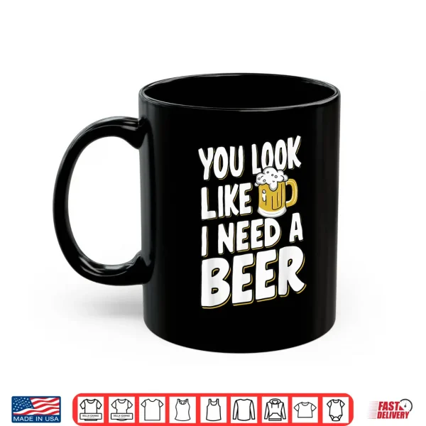 Mug You Look Like I Need A Beer Shirt