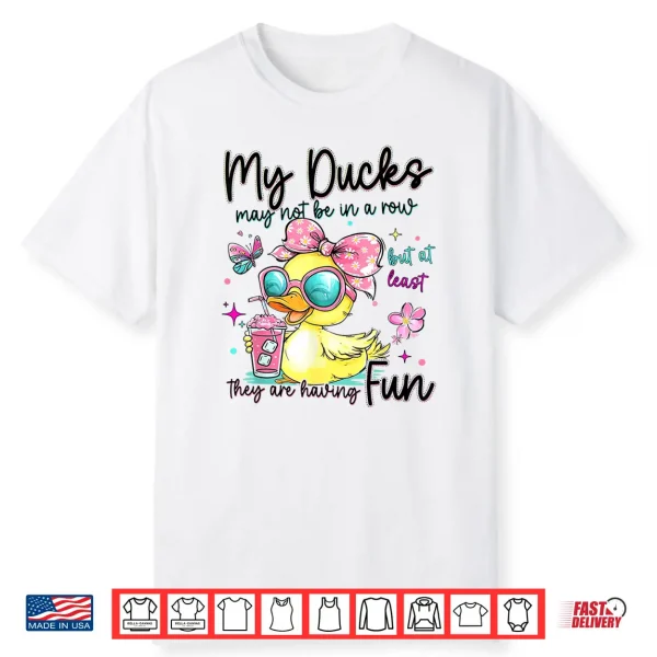 My Ducks May Not Be In A Row But At Least They Are Havingfun Shirt