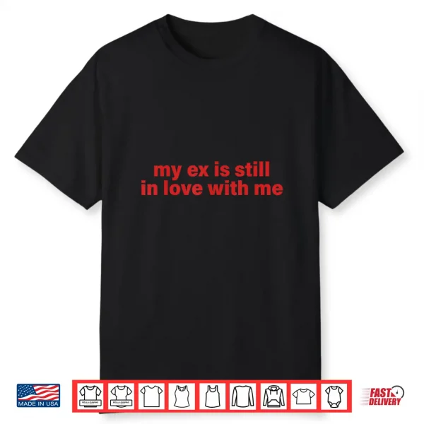 My Ex Is Still In Love With Me Design Shirt