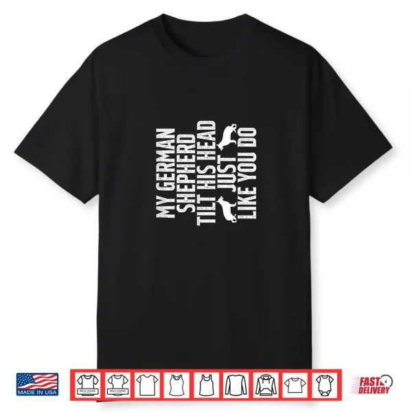 My German Shepherd Tilts His Head Just Like You Do Dog Owner Shirt