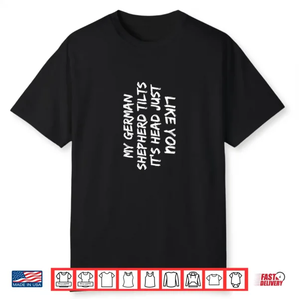 My German Shepherd Tilts It’S Head Just Like You Funny Dog Shirt