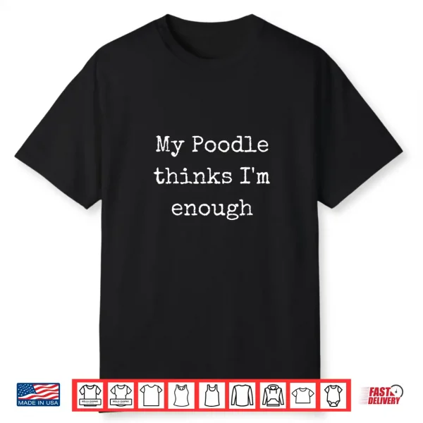 My Poodle Thinks I’M Enough Poodle Gifts Men Women Shirt