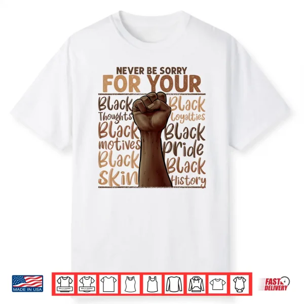 Never Be Sorry For Being Black History Juneteenth Gifts Shirt