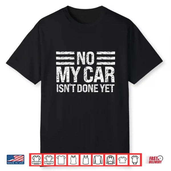 No My Car Isn’T Done Yet Funny Car Enthusiast Mechanic Humor Shirt