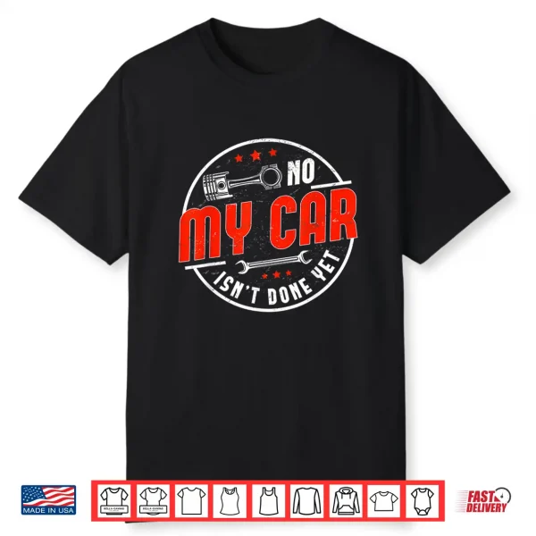 No My Car Isn’T Done Yet Funny Car Mechanic Auto Enthusiast Shirt