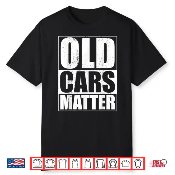 Old Cars Matter Funny Classic Car Enthusiast Vintage Hot Rod Shirt