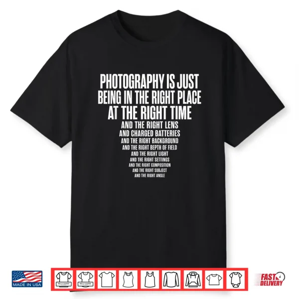 Photography Is Just Being In The Right Place At Right Time Shirt