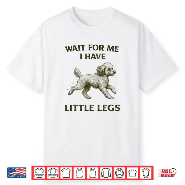 Poodle Short Legs Jokes Meme Wait For Me I Have Little Legs Shirt