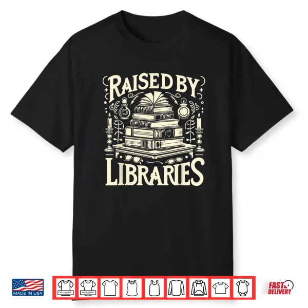 Raised By Libraries Reader Book Bibliophile      Shirt