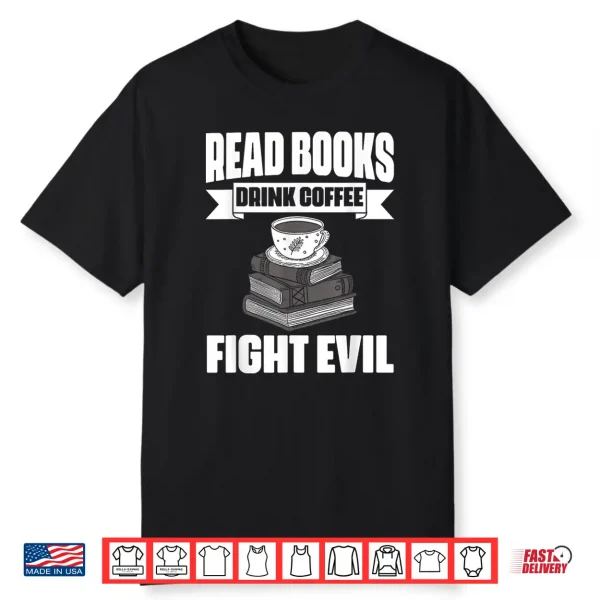 Read Books Drink Coffee Fight Evil Book Lover Bookworms Shirt