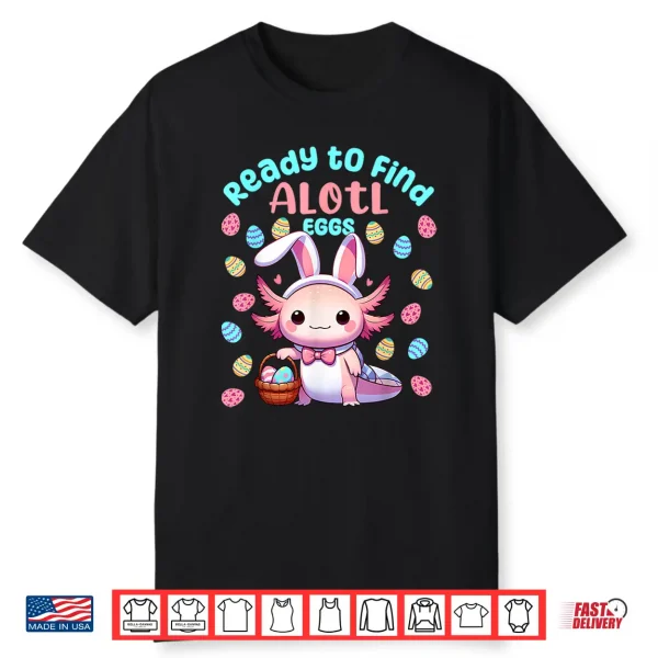 Ready To Find Alotl Eggs Cute Easter Axolotl Kawaii Anime Shirt