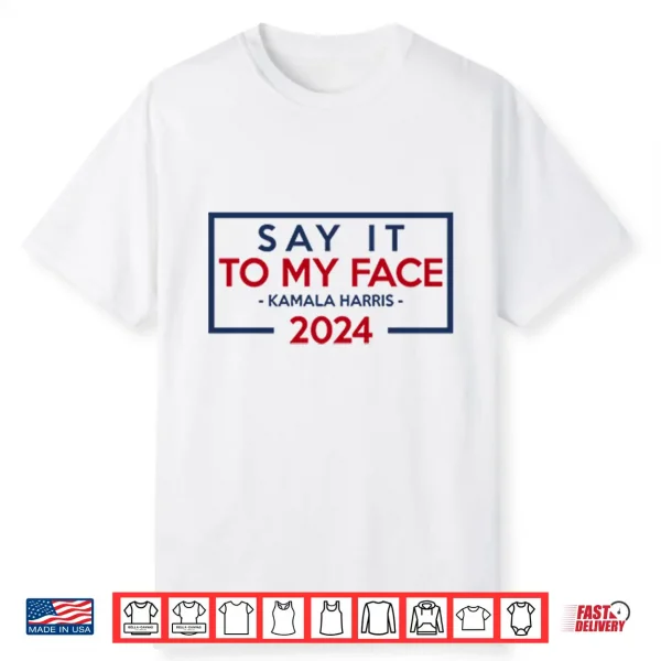 Say It To My Face Kamala Harris 2024 Shirt