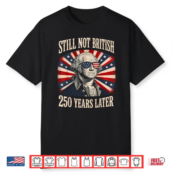 Still Not British 250 Years Later Shirt