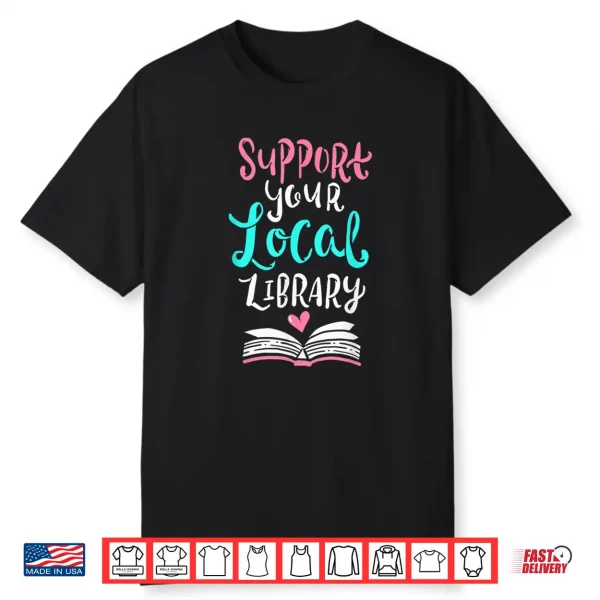 Support Your Local Library Shirt I Gift Bookworms Nerds Shirt