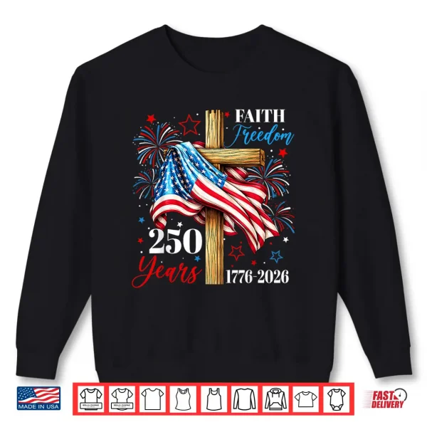 Sweatshirt 250 Years Faith Freedom Christian USA Flag Cross 1776 2026 Shirt