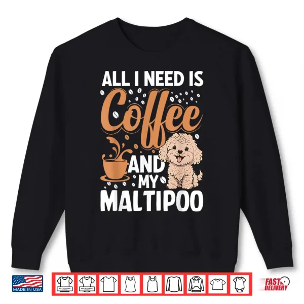Sweatshirt All I Need Is Coffee And My Maltipoo Shirt