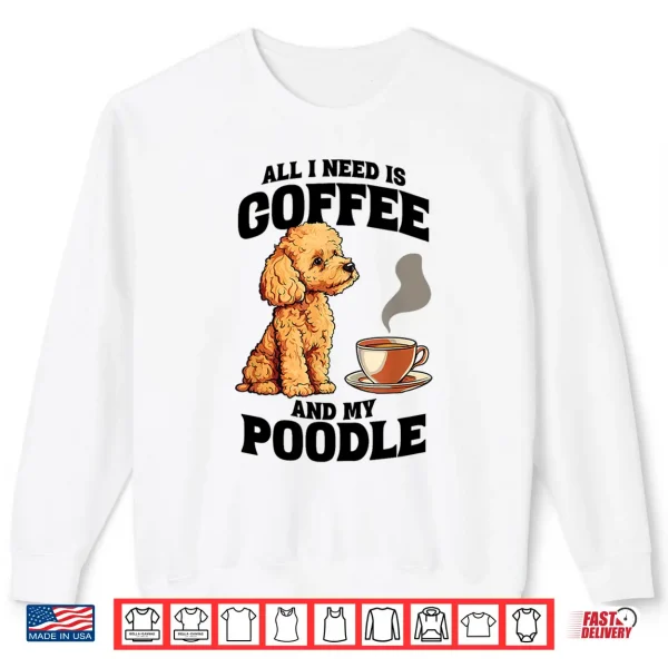 Sweatshirt All I Need Is Coffee And My Poodle Dog Lover Shirt