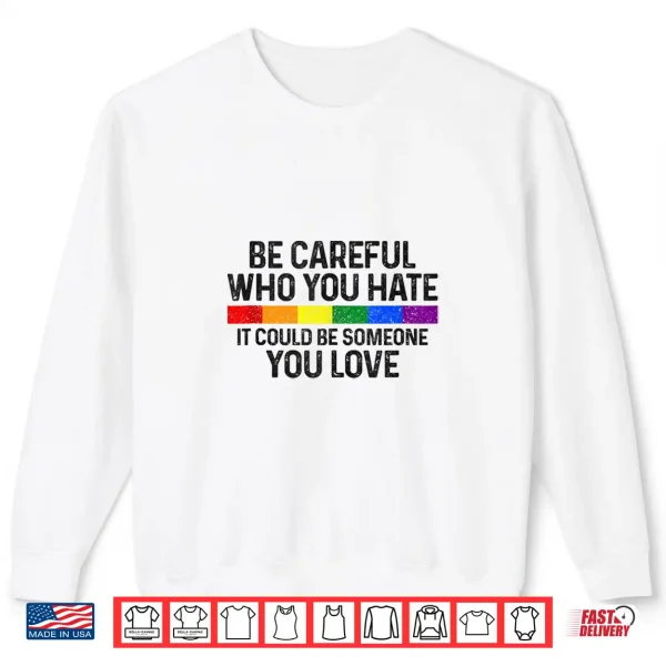 Sweatshirt Be Careful Who You Hate Gay Pride Month Rainbow Flag LGBTQ Shirt