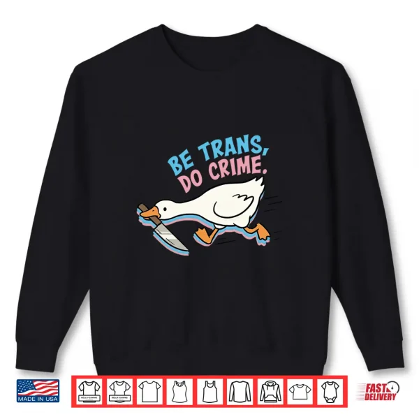 Sweatshirt Be Trans Do Crime Transgender Silly Goose LGBTQ Pride Month Shirt
