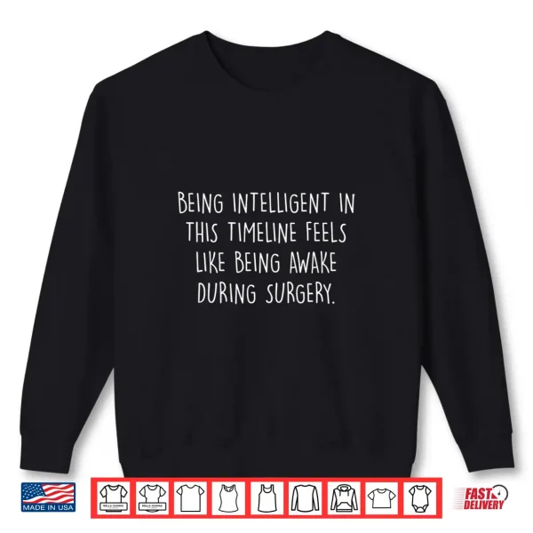 Sweatshirt Being Intelligent Timeline Feels Like Awake During Surgery Shirt
