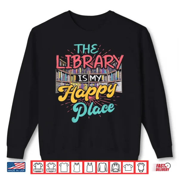 Sweatshirt Bookworm Librarian The Library Is My Happy Place Shirt