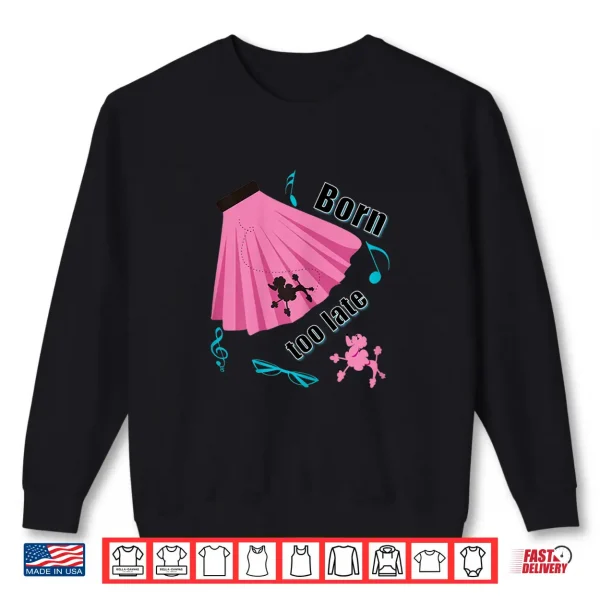 Sweatshirt Born Too Late Sock Hop Tshirt Poodle Skirt
