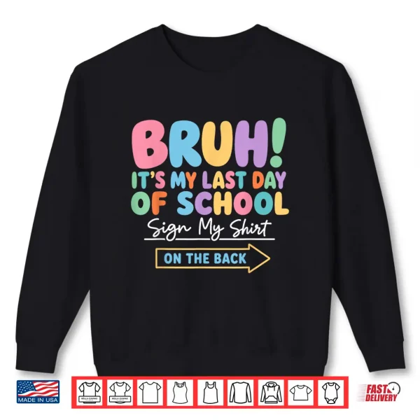 Sweatshirt Bruh Its My Last Day of School Sign My Shirt On The Back Shirt
