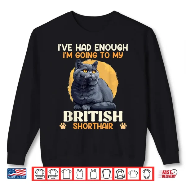 Sweatshirt CAT DAD IVE HAD ENOUGH GOING TO MY BRITISH SHORT HAIR Shirt