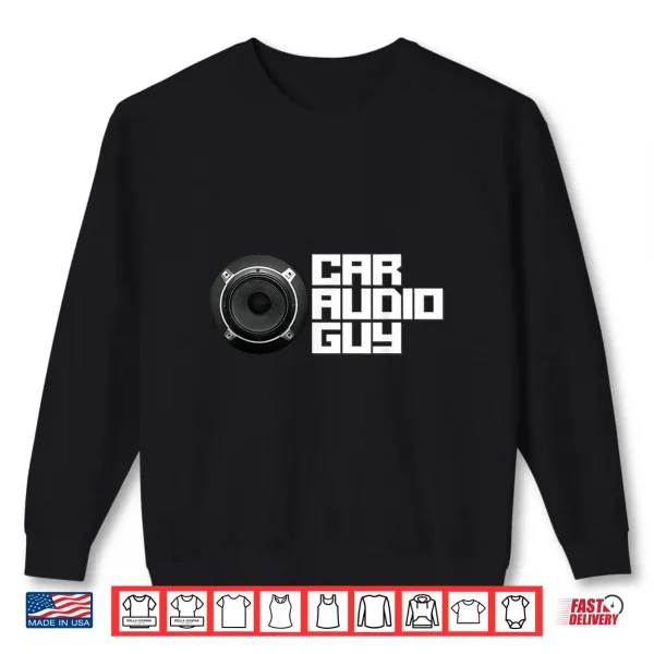 Sweatshirt Car Audio Guy Car Stereo Music Tuning Bass Subwoofer Shirt
