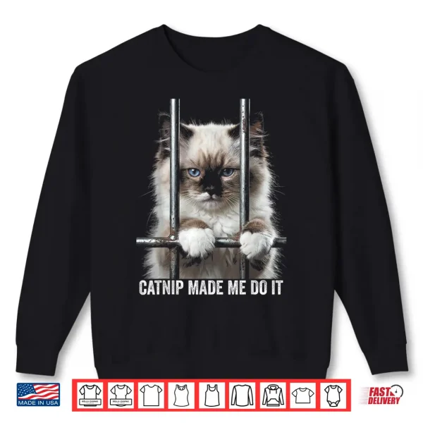 Sweatshirt Catnip Made Me Do It Cat Prison Bars Cat Jail Ragdoll Cat Shirt
