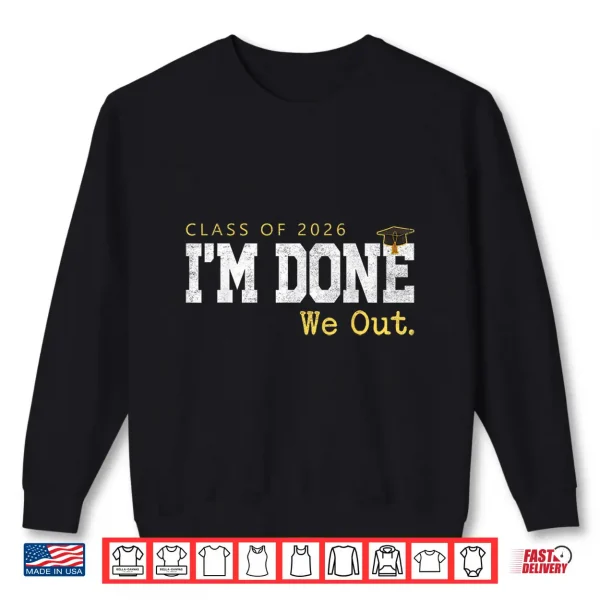 Sweatshirt Class Of 2026 I Am Done We Out Graduation Last Day Shirt