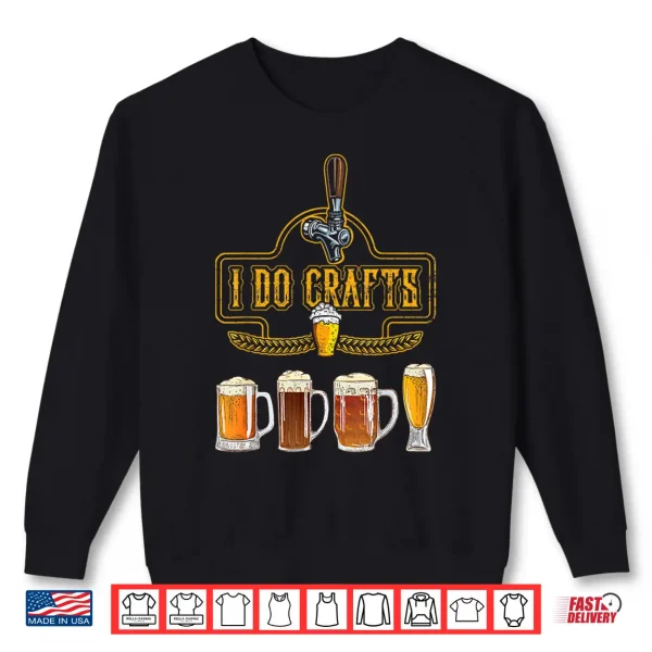 Craft Beer I Do Crafts Home Brew All Type Of Beer Glass Shirt 2 Sweatshirt Craft Beer I Do Crafts Home Brew All Type Of Beer Glass Shirt