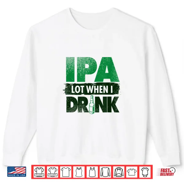 Sweatshirt Craft Beer Lovers Tees IPA Lot When I Drink Funny Shirt