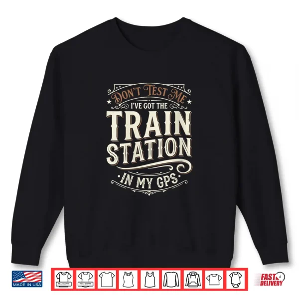 Don'T Test Me I'Ve Got Train Stations In My Gps Train Lover Shirt 2 Sweatshirt Dont Test Me Ive Got Train Stations in My GPS Train Lover Shirt