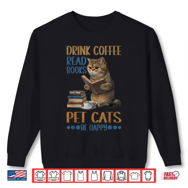Sweatshirt Drink Coffee Read Books Pet Cats Be Happy Bookworm Shirt