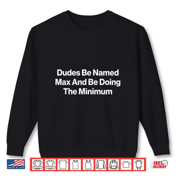 Sweatshirt Dudes Be Named Max and Be Doing The Minimum Funny Meme Shirt