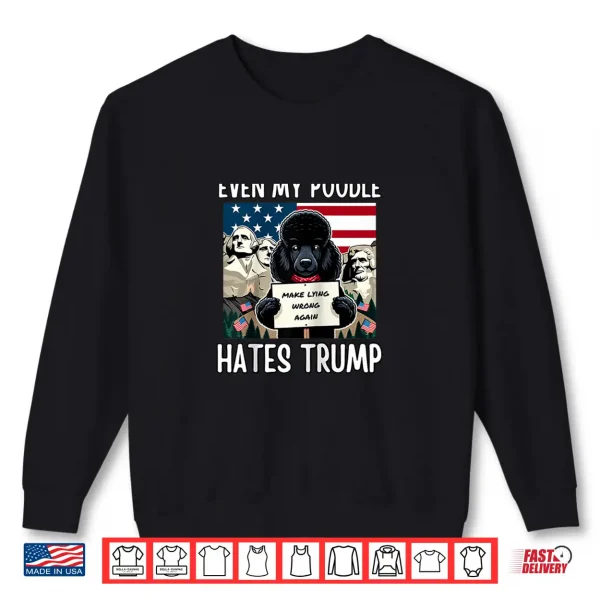Sweatshirt Even my Poodle Hates Trump Make Lying Wrong Again Democrat Shirt