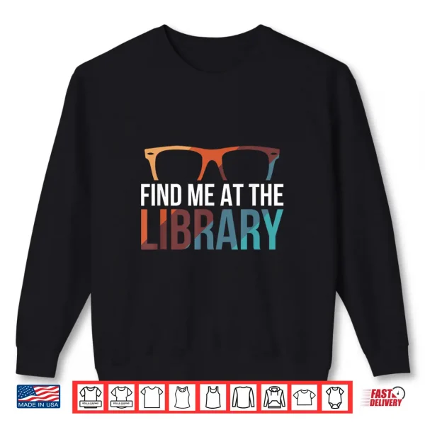 Sweatshirt Find Me at The Library Librarian Bookworm Bibliophile Shirt