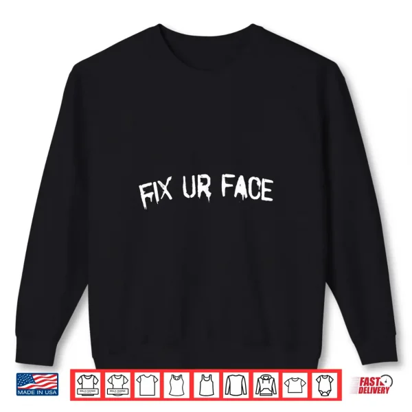 Sweatshirt Fix Ur Face Fix Your Face Funny Sarcastic Quote Shirt