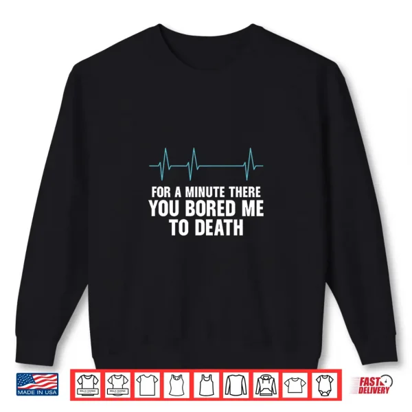 Sweatshirt For A Minute There You Bored Me To Death Shirt