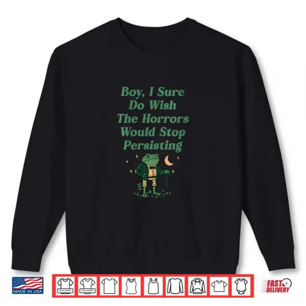 Sweatshirt Frog Boy I Sure Do Wish The Horrors Would Stop Persisting Shirt