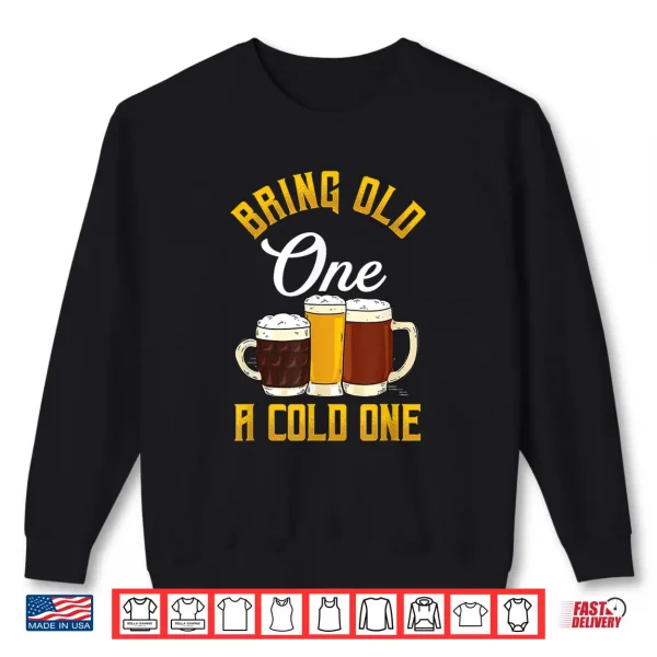 Funny Bring Old One A Cold One Craft Beer Drinker Shirt 2 Sweatshirt Funny Bring Old One A Cold One Craft Beer Drinker Shirt