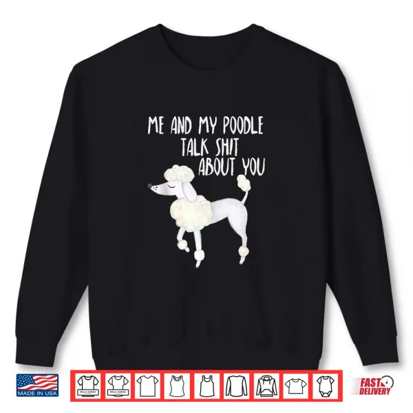 Sweatshirt Funny Dog Lover Me and My Poodle Talk Shit About You Shirt