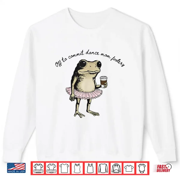 Sweatshirt Funny Frog Off to Commit Dance Mom Foolery Dancing Mama Shirt