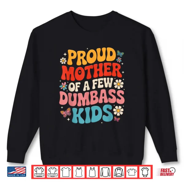 Sweatshirt Funny Mothers Day Quote Proud Mother Of A Few Dumbass Kids Shirt