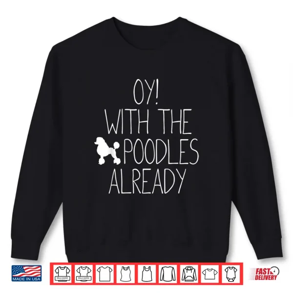 Sweatshirt Funny Poodle Dog Lovers Gift Oy With The Poodles Already Shirt